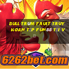 Bull Trùm Fruit Truy hoan tập Fun88 tải về