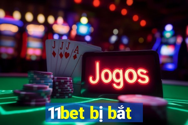 11bet bị bắt