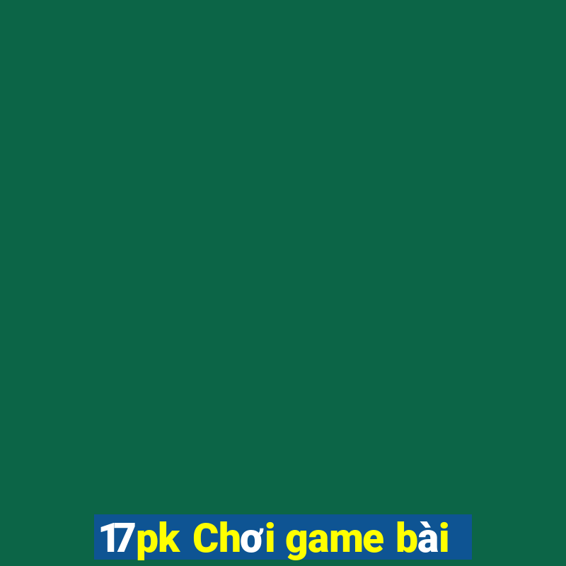 17pk Chơi game bài