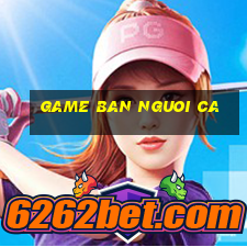 game ban nguoi ca