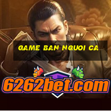 game ban nguoi ca