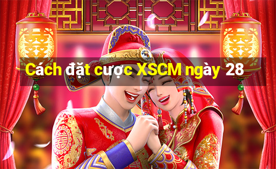 Cách đặt cược XSCM ngày 28