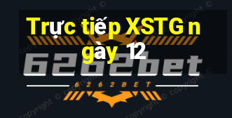 Trực tiếp XSTG ngày 12