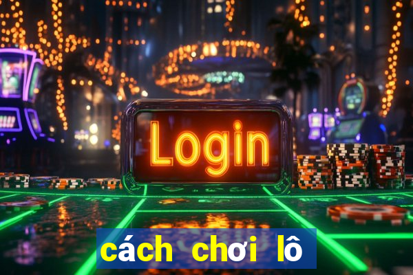 cách chơi lô đề hiệu quả