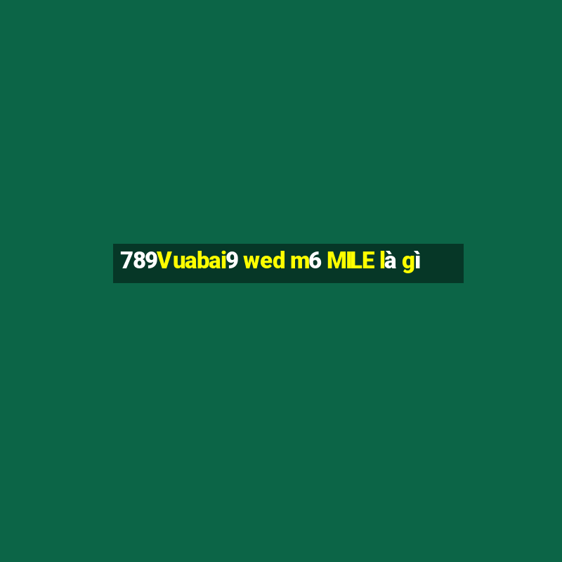 789Vuabai9 wed m6 MILE là gì