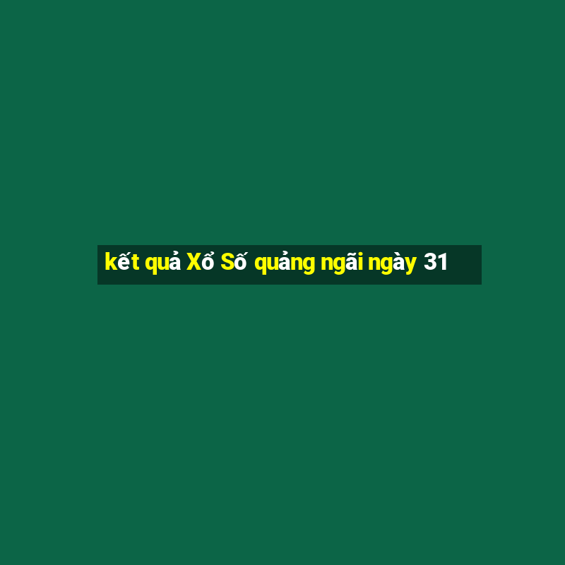 kết quả Xổ Số quảng ngãi ngày 31