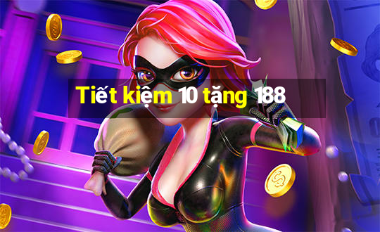 Tiết kiệm 10 tặng 188