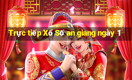 Trực tiếp Xổ Số an giang ngày 1