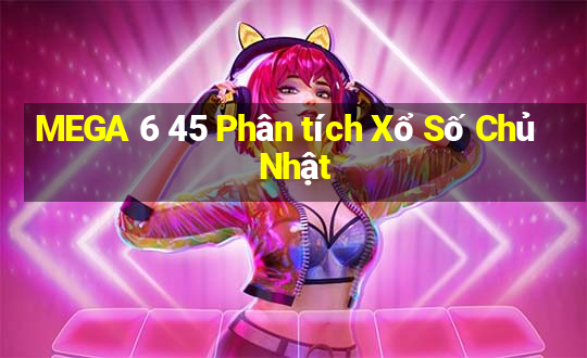 MEGA 6 45 Phân tích Xổ Số Chủ Nhật