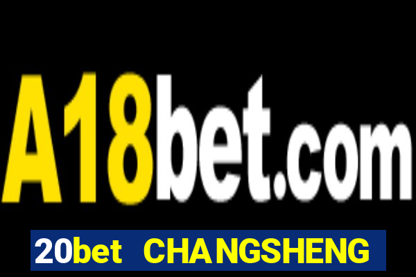 20bet CHANGSHENG ĐƯỜNG LƯU ĐÃI