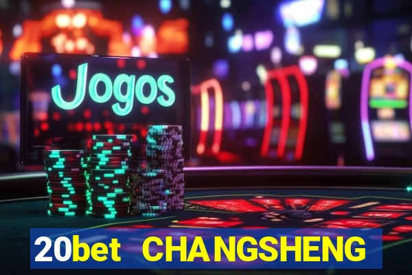 20bet CHANGSHENG ĐƯỜNG LƯU ĐÃI