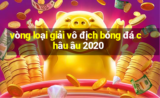 vòng loại giải vô địch bóng đá châu âu 2020