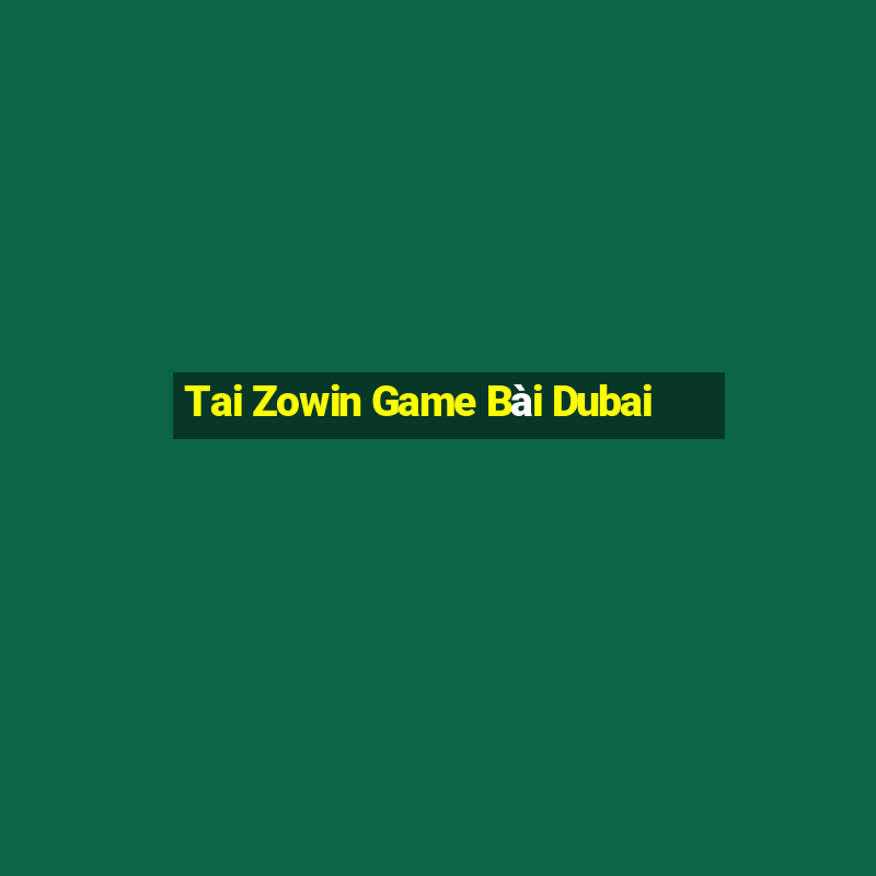 Tai Zowin Game Bài Dubai