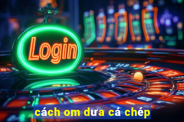 cách om dưa cá chép