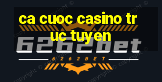 ca cuoc casino truc tuyen