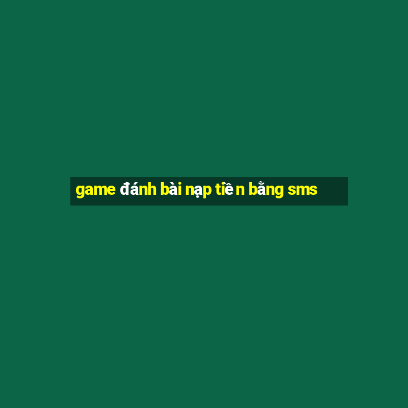 game đánh bài nạp tiền bằng sms