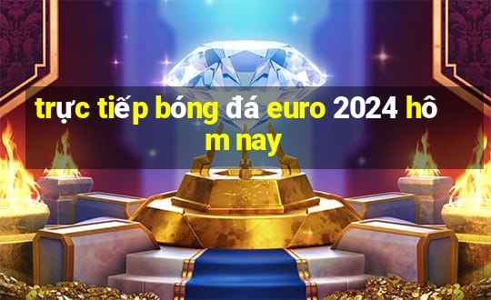 trực tiếp bóng đá euro 2024 hôm nay