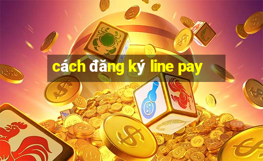 cách đăng ký line pay