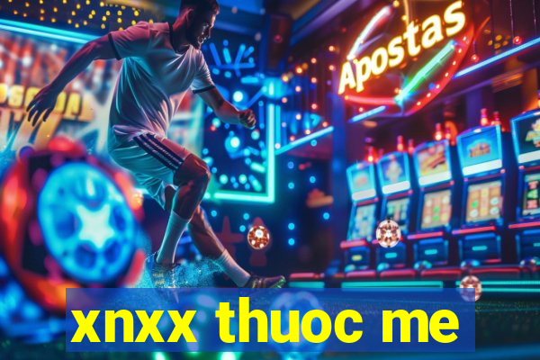 xnxx thuoc me