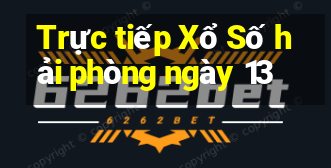 Trực tiếp Xổ Số hải phòng ngày 13