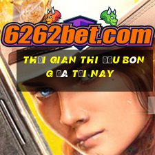 Thời gian thi đấu bóng đá tối nay