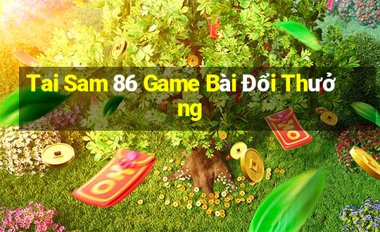 Tai Sam 86 Game Bài Đổi Thưởng