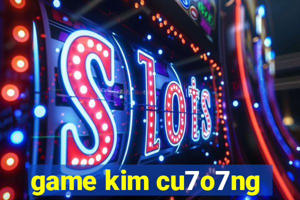 game kim cu7o7ng