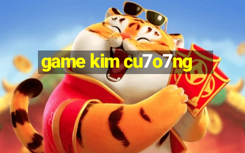 game kim cu7o7ng