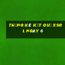 THỐNG KÊ KẾT QUẢ XSGL ngày 6