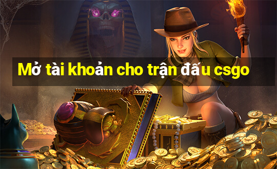 Mở tài khoản cho trận đấu csgo