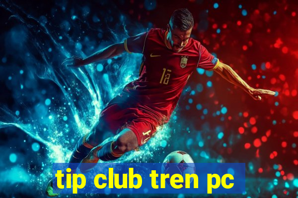 tip club tren pc