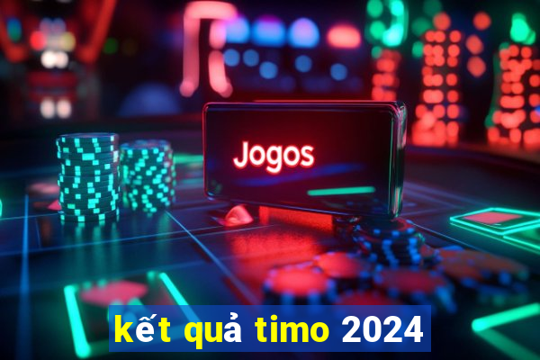 kết quả timo 2024