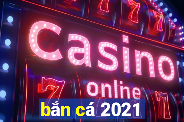 bắn cá 2021