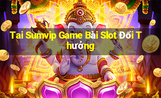 Tai Sumvip Game Bài Slot Đổi Thưởng