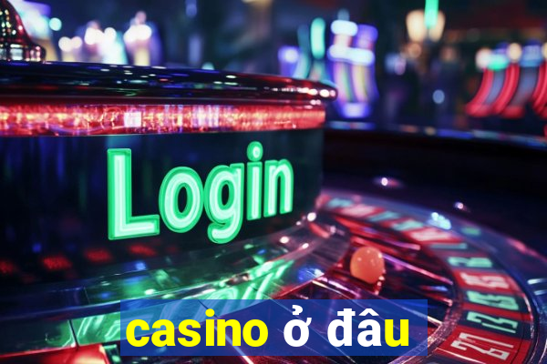 casino ở đâu