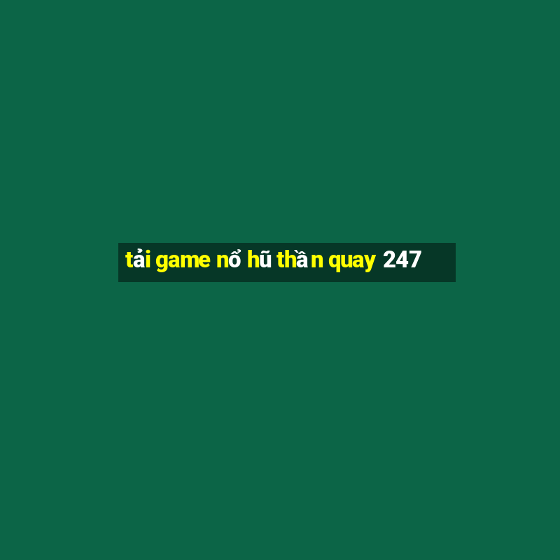 tải game nổ hũ thần quay 247