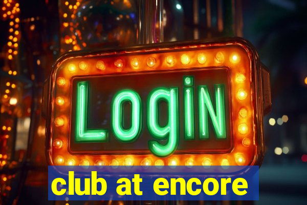 club at encore