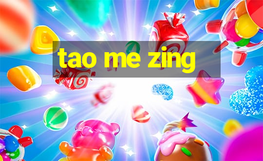 tao me zing