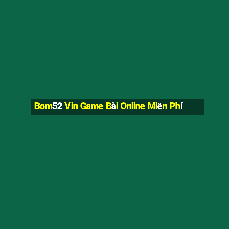 Bom52 Vin Game Bài Online Miễn Phí