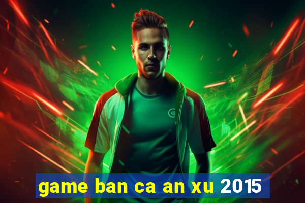 game ban ca an xu 2015