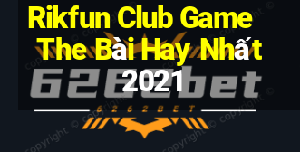 Rikfun Club Game The Bài Hay Nhất 2021