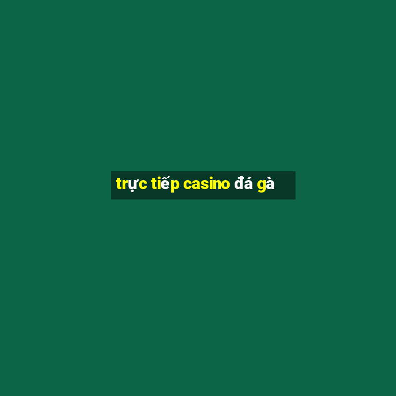 trực tiếp casino đá gà