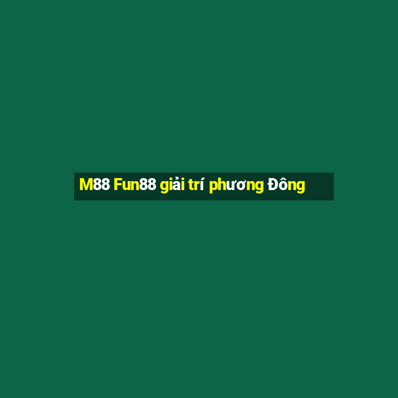 M88 Fun88 giải trí phương Đông