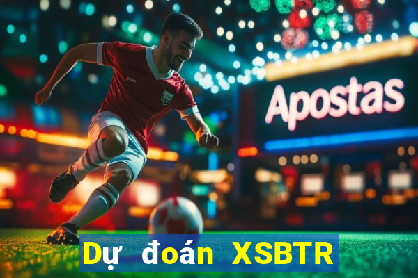 Dự đoán XSBTR Thứ 4