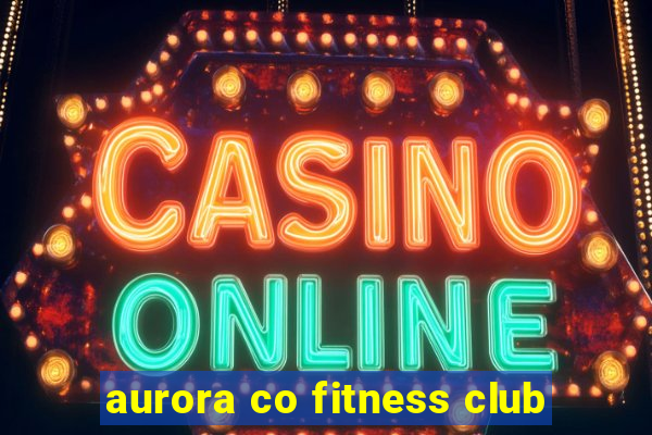 aurora co fitness club