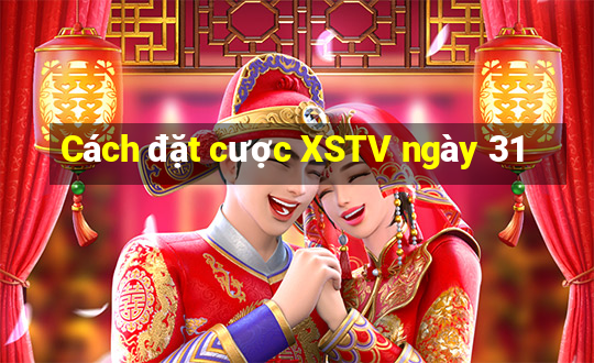 Cách đặt cược XSTV ngày 31