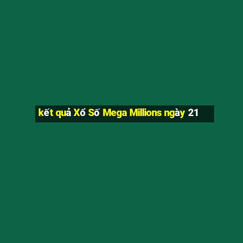 kết quả Xổ Số Mega Millions ngày 21