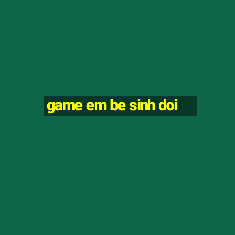 game em be sinh doi