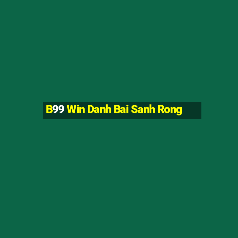 B99 Win Danh Bai Sanh Rong