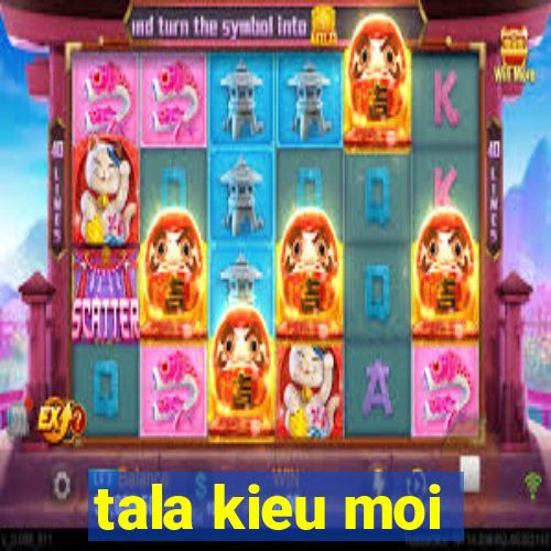 tala kieu moi